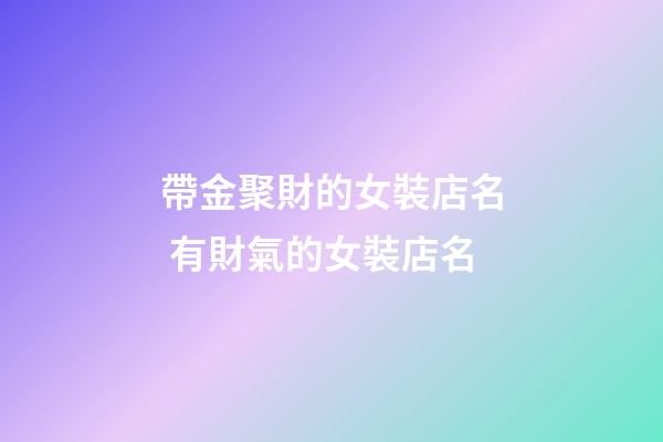 帶金聚財的女裝店名 有財氣的女裝店名